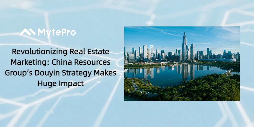 革新房地產行銷：China ResourcesGroup 的抖音策略發揮巨大影響力